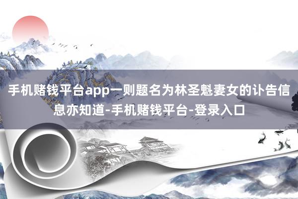 手机赌钱平台app一则题名为林圣魁妻女的讣告信息亦知道-手机赌钱平台-登录入口