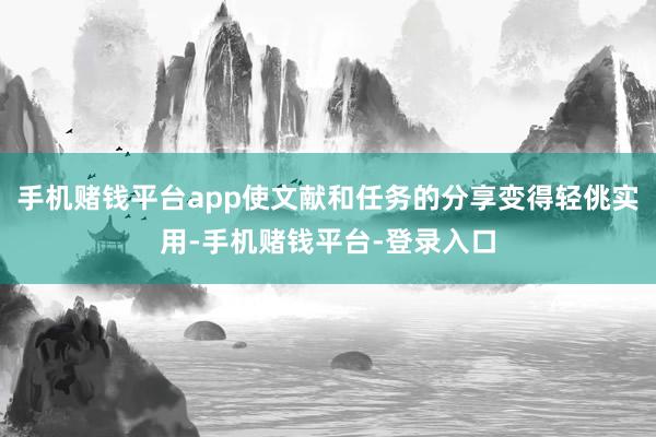 手机赌钱平台app使文献和任务的分享变得轻佻实用-手机赌钱平台-登录入口