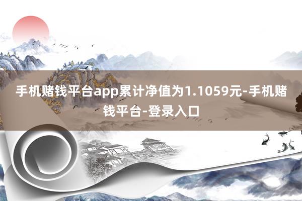 手机赌钱平台app累计净值为1.1059元-手机赌钱平台-登录入口