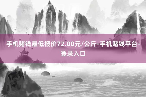 手机赌钱最低报价72.00元/公斤-手机赌钱平台-登录入口