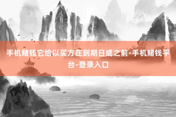 手机赌钱它给以买方在到期日或之前-手机赌钱平台-登录入口