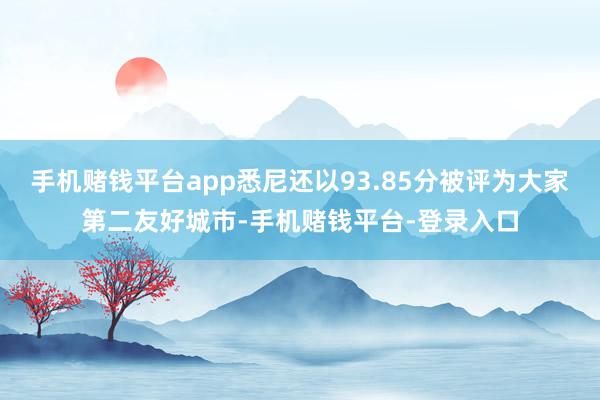 手机赌钱平台app悉尼还以93.85分被评为大家第二友好城市-手机赌钱平台-登录入口
