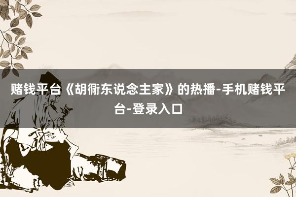 赌钱平台《胡衕东说念主家》的热播-手机赌钱平台-登录入口