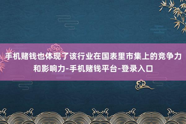 手机赌钱也体现了该行业在国表里市集上的竞争力和影响力-手机赌钱平台-登录入口