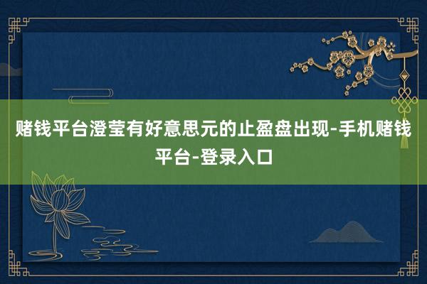 赌钱平台澄莹有好意思元的止盈盘出现-手机赌钱平台-登录入口