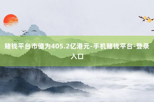 赌钱平台市值为405.2亿港元-手机赌钱平台-登录入口
