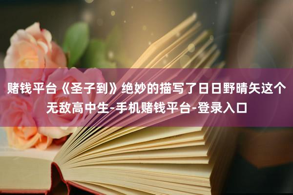 赌钱平台《圣子到》绝妙的描写了日日野晴矢这个无敌高中生-手机赌钱平台-登录入口