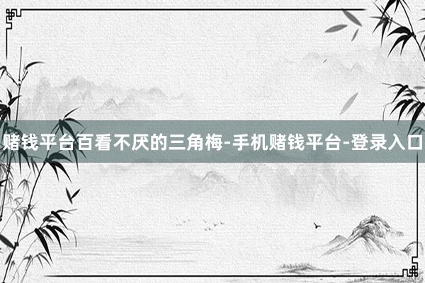赌钱平台百看不厌的三角梅-手机赌钱平台-登录入口