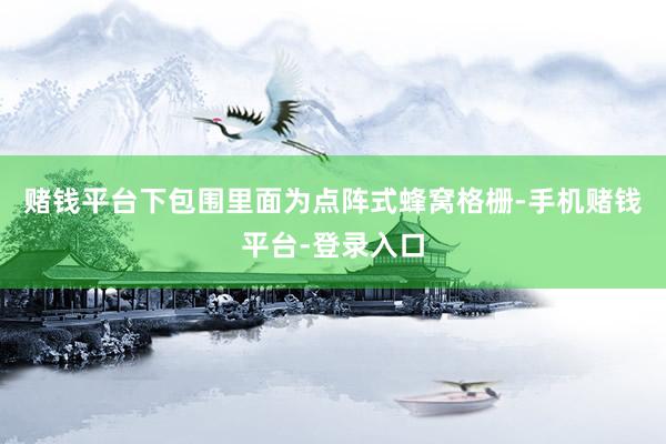 赌钱平台下包围里面为点阵式蜂窝格栅-手机赌钱平台-登录入口