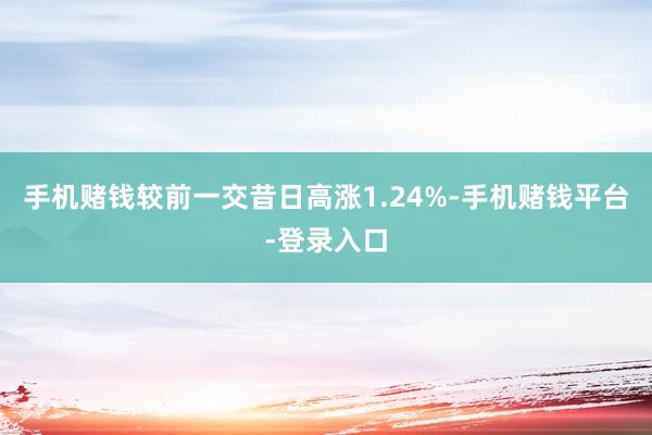 手机赌钱较前一交昔日高涨1.24%-手机赌钱平台-登录入口