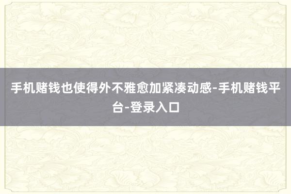 手机赌钱也使得外不雅愈加紧凑动感-手机赌钱平台-登录入口