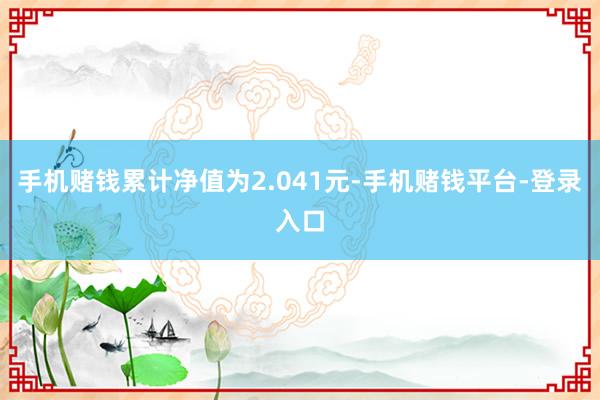 手机赌钱累计净值为2.041元-手机赌钱平台-登录入口