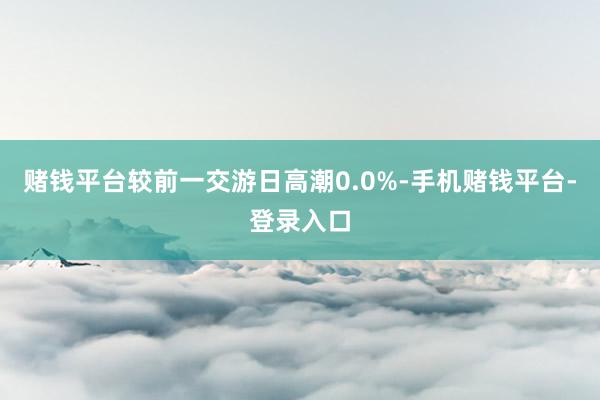 赌钱平台较前一交游日高潮0.0%-手机赌钱平台-登录入口