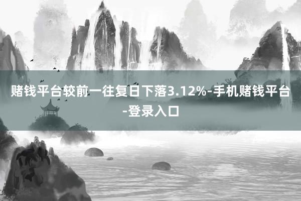 赌钱平台较前一往复日下落3.12%-手机赌钱平台-登录入口
