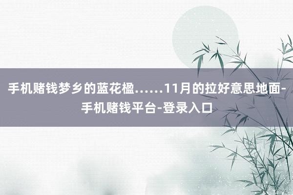 手机赌钱梦乡的蓝花楹……11月的拉好意思地面-手机赌钱平台-登录入口