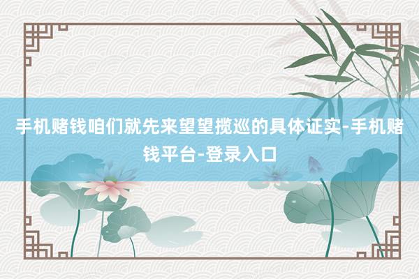 手机赌钱咱们就先来望望揽巡的具体证实-手机赌钱平台-登录入口