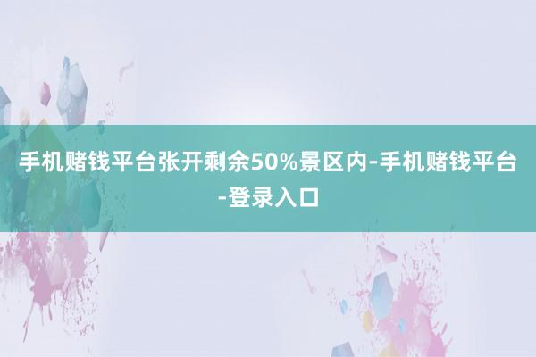 手机赌钱平台张开剩余50%景区内-手机赌钱平台-登录入口