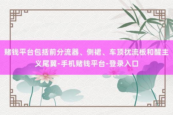 赌钱平台包括前分流器、侧裙、车顶扰流板和醒主义尾翼-手机赌钱平台-登录入口