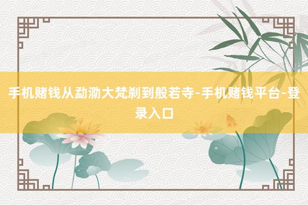 手机赌钱从勐泐大梵刹到般若寺-手机赌钱平台-登录入口