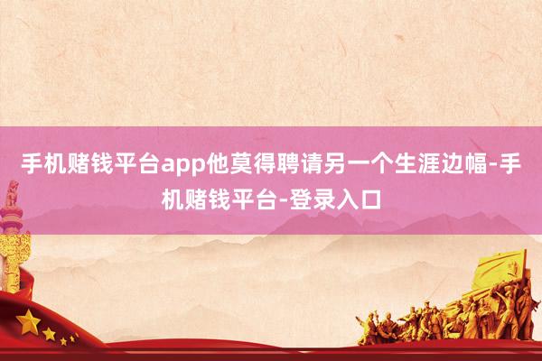 手机赌钱平台app他莫得聘请另一个生涯边幅-手机赌钱平台-登录入口