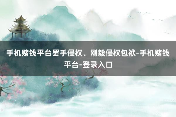 手机赌钱平台罢手侵权、刚毅侵权包袱-手机赌钱平台-登录入口