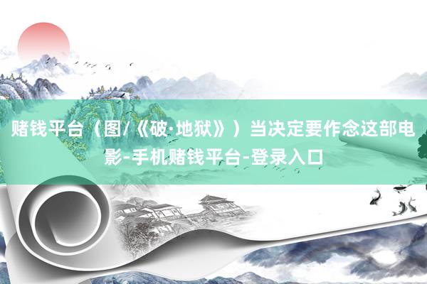 赌钱平台（图/《破·地狱》）当决定要作念这部电影-手机赌钱平台-登录入口