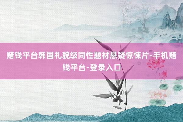 赌钱平台韩国礼貌级同性题材悬疑惊悚片-手机赌钱平台-登录入口