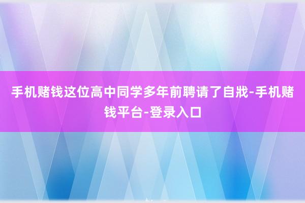 手机赌钱这位高中同学多年前聘请了自戕-手机赌钱平台-登录入口