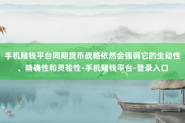 手机赌钱平台同期货币战略依然会强调它的生动性、精确性和灵验性-手机赌钱平台-登录入口