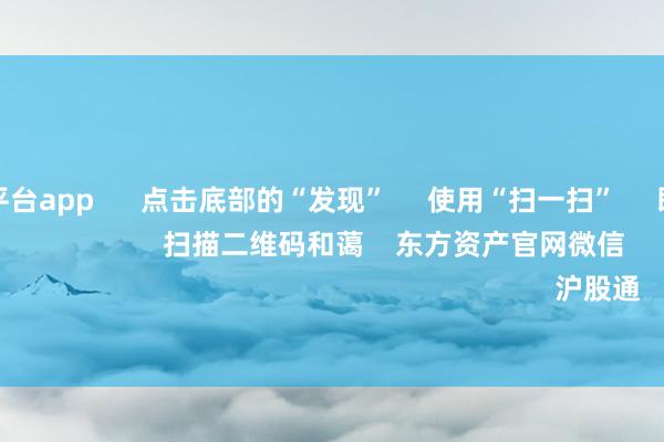 手机赌钱平台app 点击底部的“发现” 使用“扫一扫” 即可将网页共享至一又友圈 扫描二维码和蔼 东方资产官网微信 沪股通 深股通