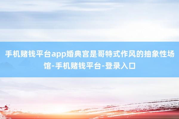 手机赌钱平台app婚典宫是哥特式作风的抽象性场馆-手机赌钱平台-登录入口