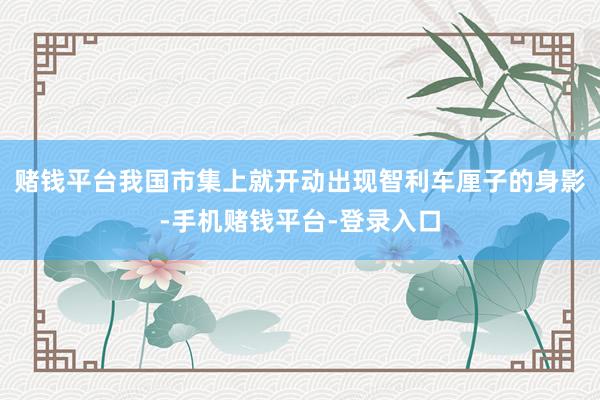 赌钱平台我国市集上就开动出现智利车厘子的身影-手机赌钱平台-登录入口