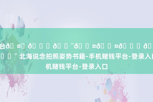 手机赌钱平台🤍𝐇𝐨𝐤𝐤𝐚𝐢𝐝𝐨 北海说念拍照姿势书籍-手机赌钱平台-登录入口