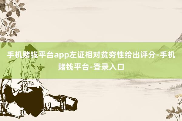 手机赌钱平台app左证相对贫穷性给出评分-手机赌钱平台-登录入口