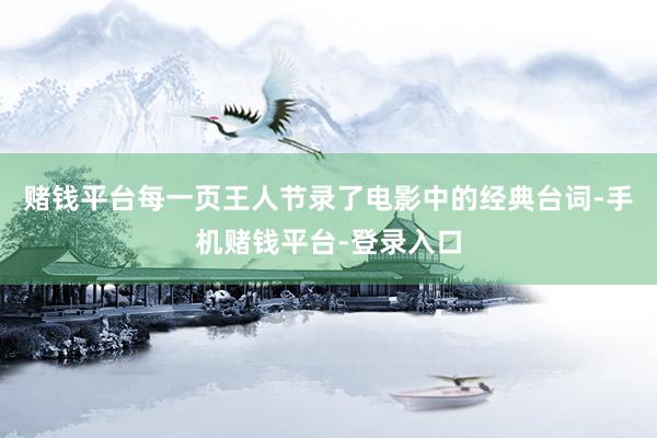 赌钱平台每一页王人节录了电影中的经典台词-手机赌钱平台-登录入口