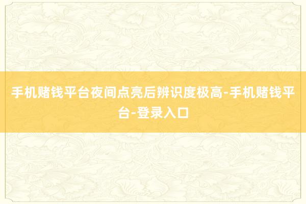 手机赌钱平台夜间点亮后辨识度极高-手机赌钱平台-登录入口