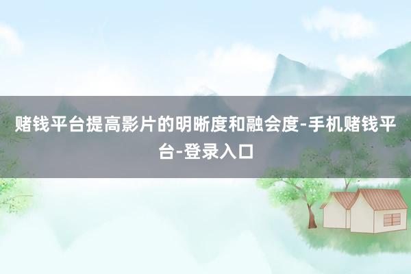 赌钱平台提高影片的明晰度和融会度-手机赌钱平台-登录入口