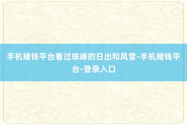 手机赌钱平台看过珠峰的日出和风雪-手机赌钱平台-登录入口