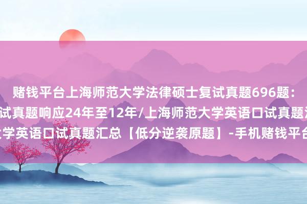 赌钱平台上海师范大学法律硕士复试真题696题：上海师范大学专科课口试真题响应24年至12年/上海师范大学英语口试真题汇总【低分逆袭原题】-手机赌钱平台-登录入口