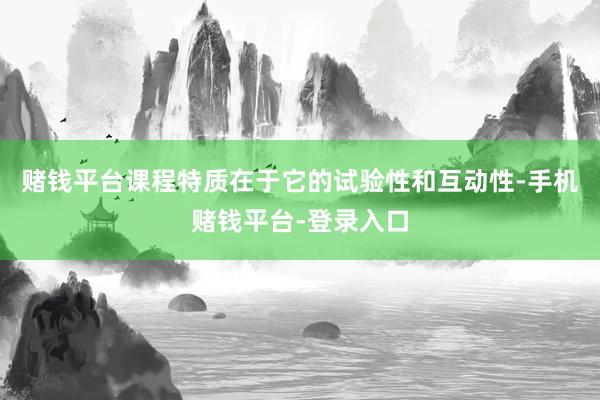 赌钱平台课程特质在于它的试验性和互动性-手机赌钱平台-登录入口