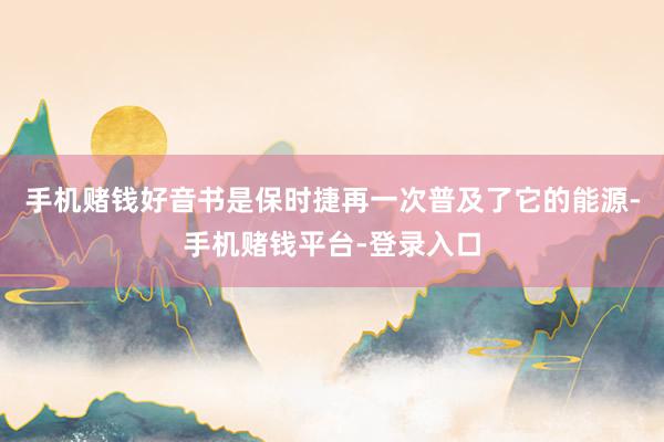 手机赌钱好音书是保时捷再一次普及了它的能源-手机赌钱平台-登录入口