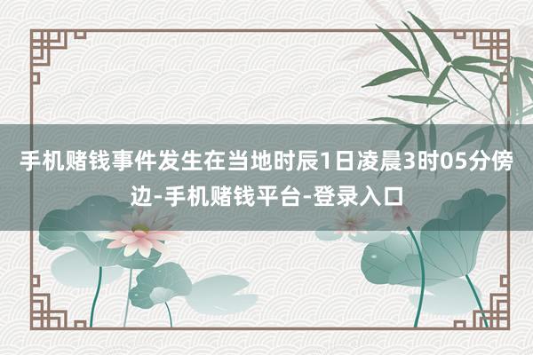 手机赌钱事件发生在当地时辰1日凌晨3时05分傍边-手机赌钱平台-登录入口