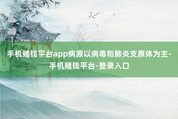 手机赌钱平台app病原以病毒和肺炎支原体为主-手机赌钱平台-登录入口