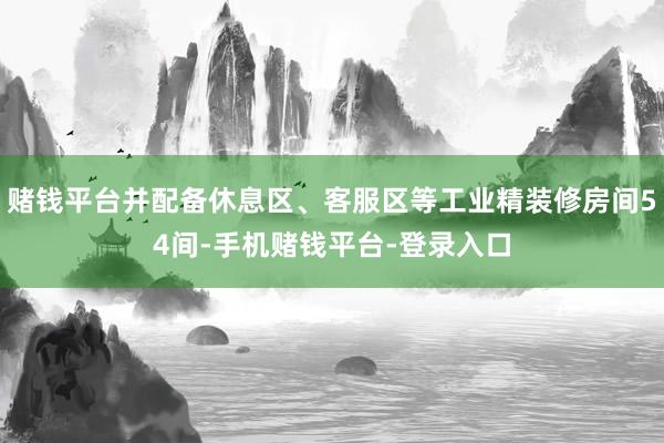 赌钱平台并配备休息区、客服区等工业精装修房间54间-手机赌钱平台-登录入口