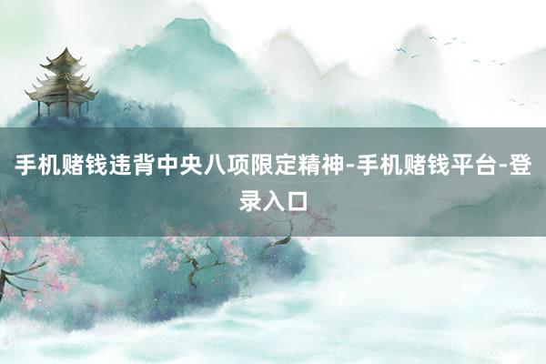 手机赌钱违背中央八项限定精神-手机赌钱平台-登录入口