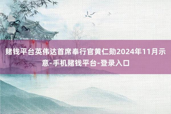 赌钱平台英伟达首席奉行官黄仁勋2024年11月示意-手机赌钱平台-登录入口