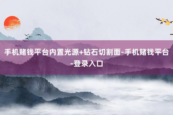 手机赌钱平台内置光源+钻石切割面-手机赌钱平台-登录入口