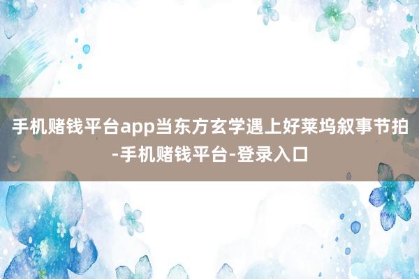 手机赌钱平台app当东方玄学遇上好莱坞叙事节拍-手机赌钱平台-登录入口