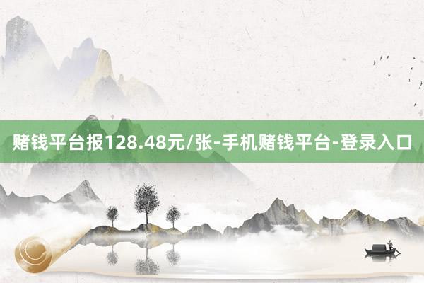 赌钱平台报128.48元/张-手机赌钱平台-登录入口