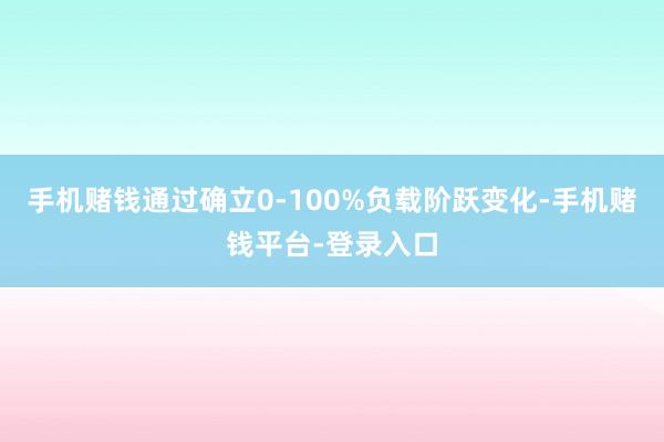 手机赌钱通过确立0-100%负载阶跃变化-手机赌钱平台-登录入口